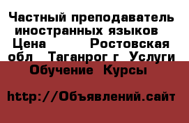 Частный преподаватель иностранных языков › Цена ­ 300 - Ростовская обл., Таганрог г. Услуги » Обучение. Курсы   